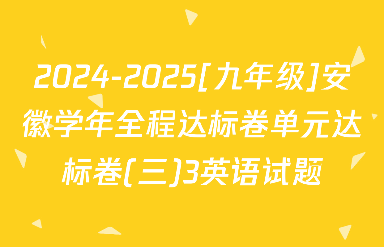 2024-2025[九年级]安徽学年全程达标卷单元达标卷(三)3英语试题