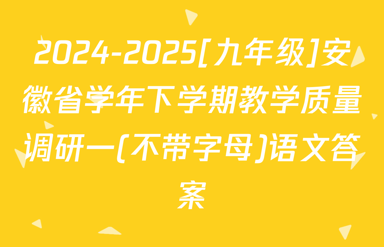 2024-2025[九年级]安徽省学年下学期教学质量调研一(不带字母)语文答案