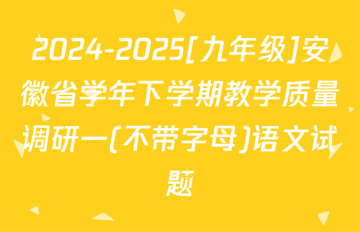 2024-2025[九年级]安徽省学年下学期教学质量调研一(不带字母)语文试题