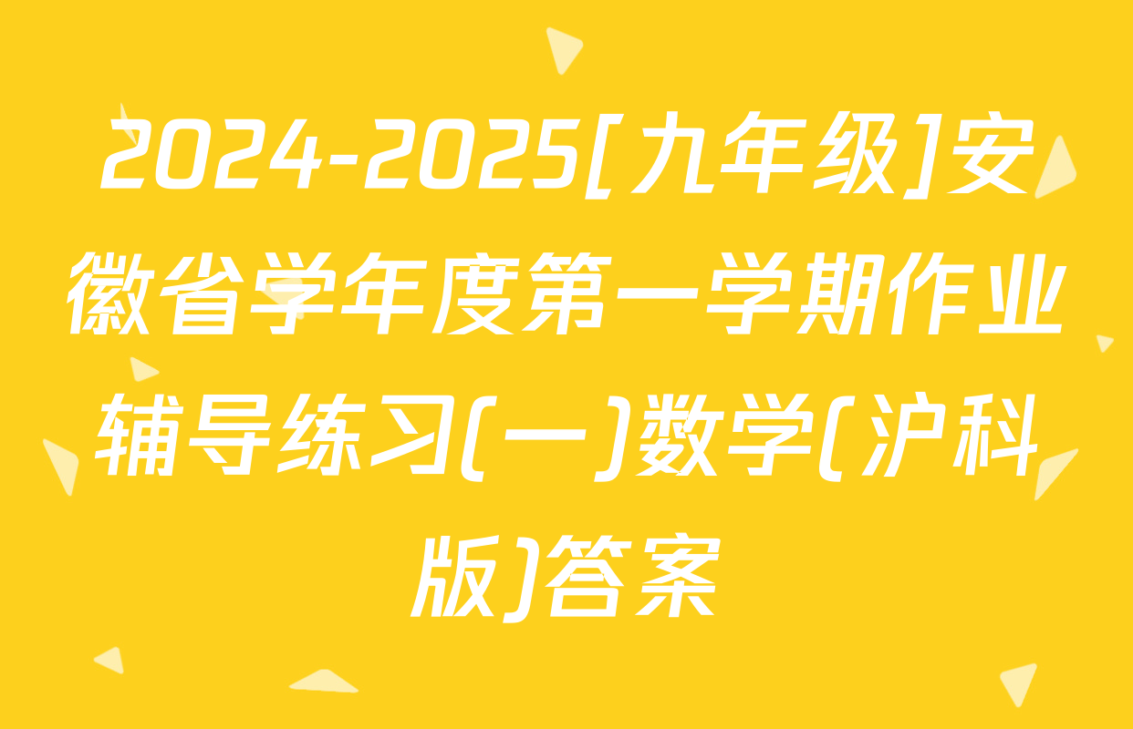 2024-2025[九年级]安徽省学年度第一学期作业辅导练习(一)数学(沪科版)答案