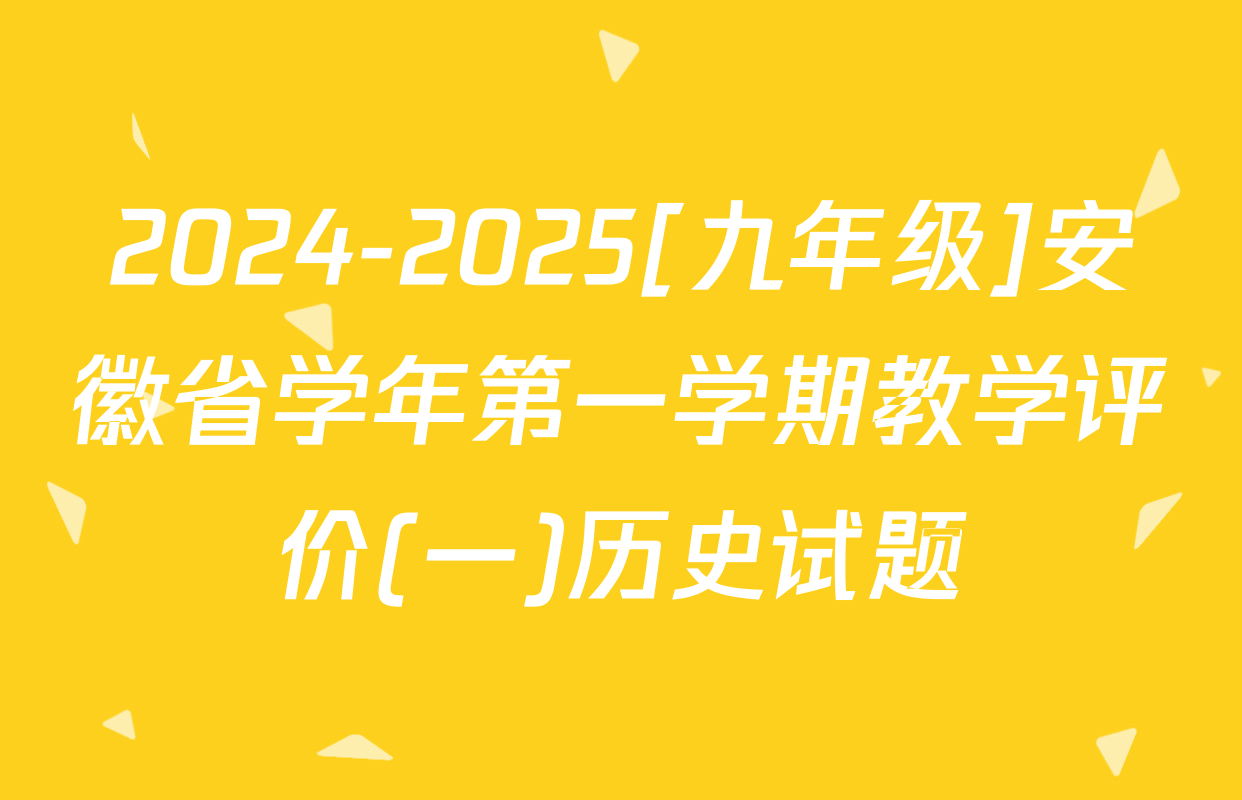 2024-2025[九年级]安徽省学年第一学期教学评价(一)历史试题