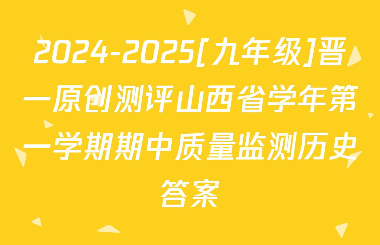 2024-2025[九年级]晋一原创测评山西省学年第一学期期中质量监测历史答案