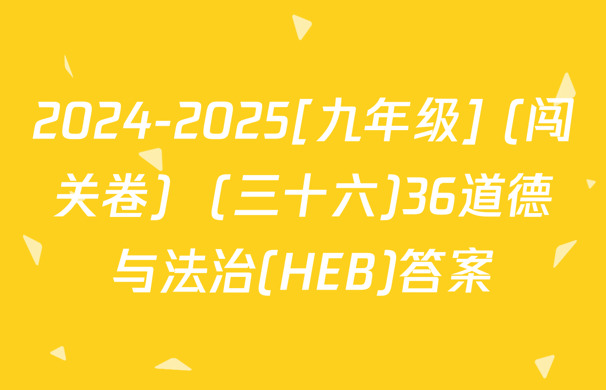 2024-2025[九年级] (闯关卷)  (三十六)36道德与法治(HEB)答案