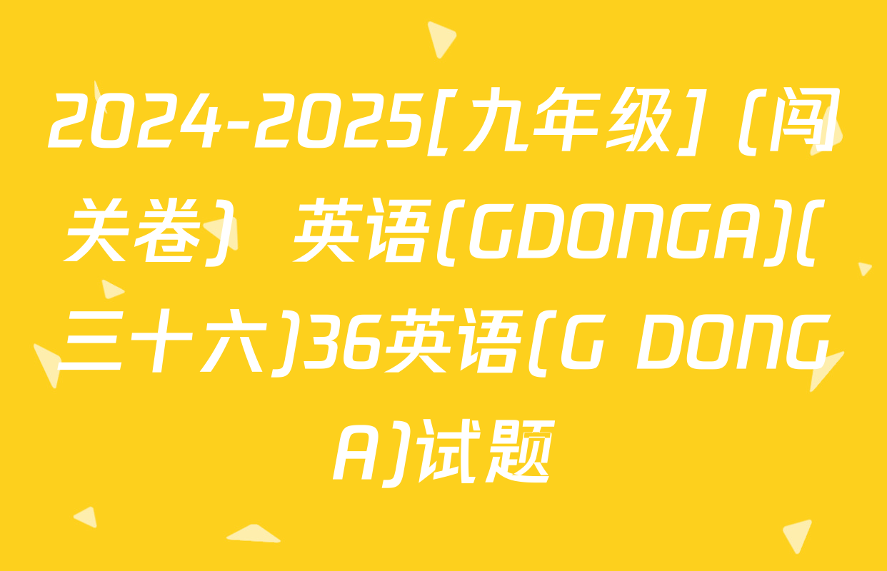 2024-2025[九年级] (闯关卷)  英语(GDONGA)(三十六)36英语(G DONGA)试题