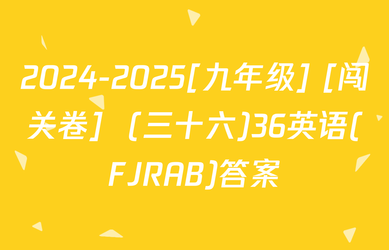 2024-2025[九年级] [闯关卷]  (三十六)36英语(FJRAB)答案