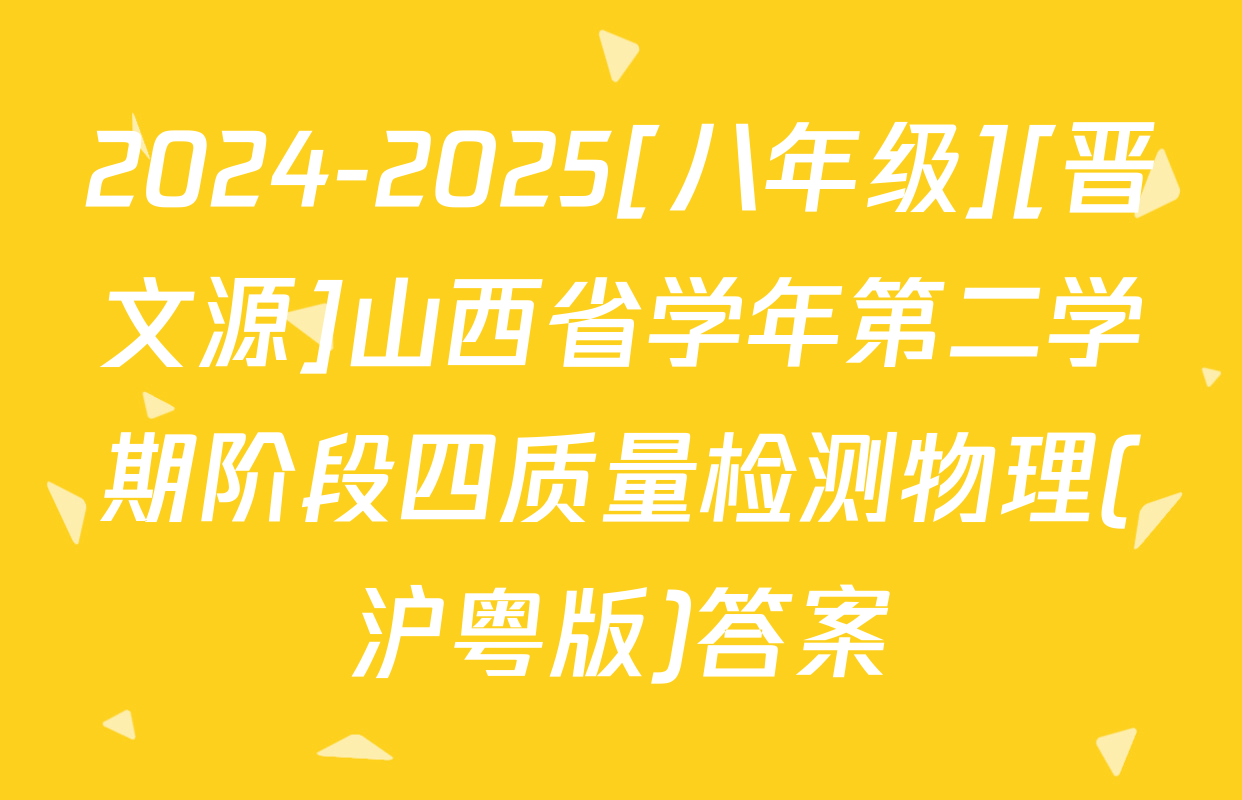 2024-2025[八年级][晋文源]山西省学年第二学期阶段四质量检测物理(沪粤版)答案