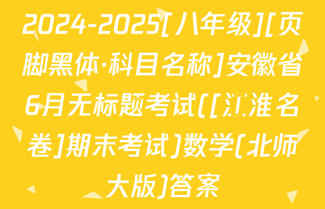 2024-2025[八年级][页脚黑体·科目名称]安徽省6月无标题考试([江淮名卷]期末考试)数学(北师大版)答案