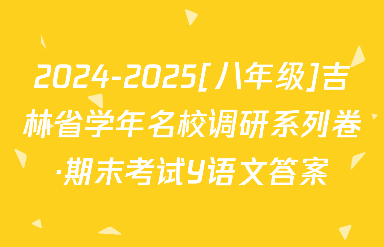 2024-2025[八年级]吉林省学年名校调研系列卷·期末考试Y语文答案