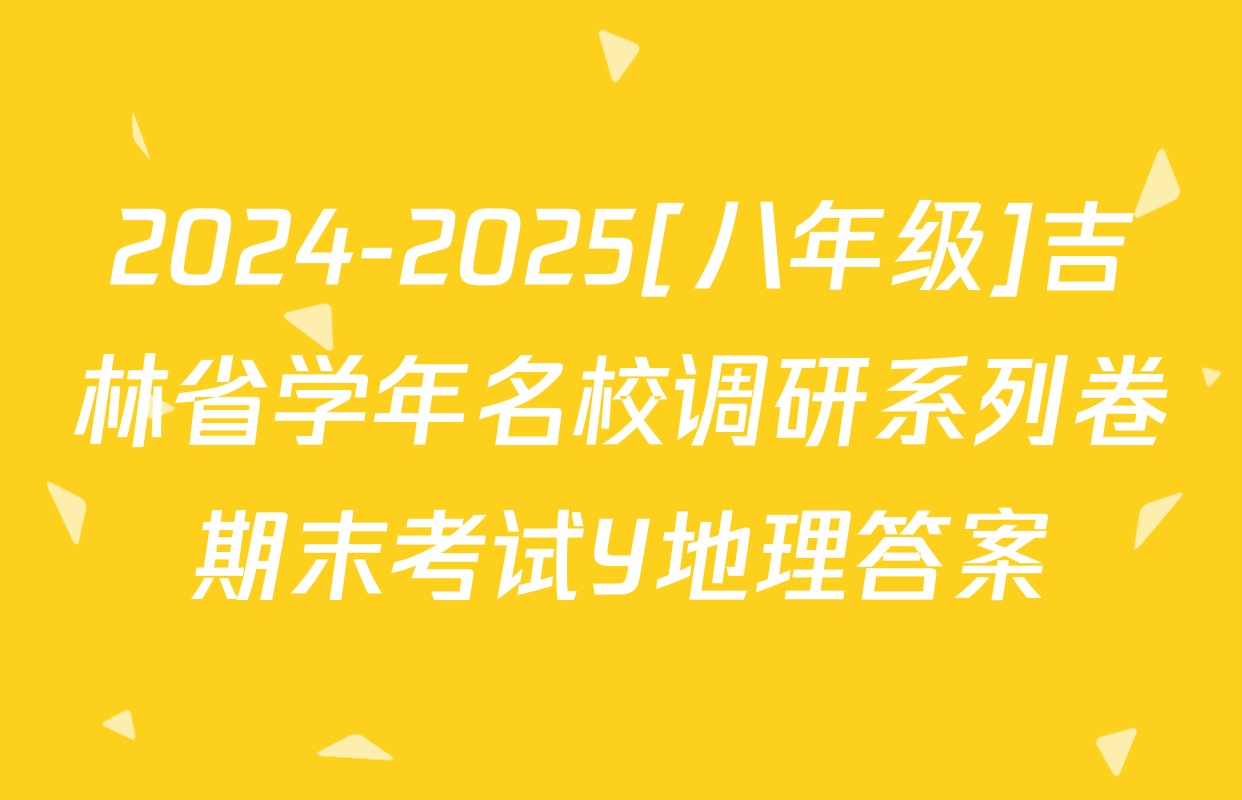 2024-2025[八年级]吉林省学年名校调研系列卷期末考试Y地理答案