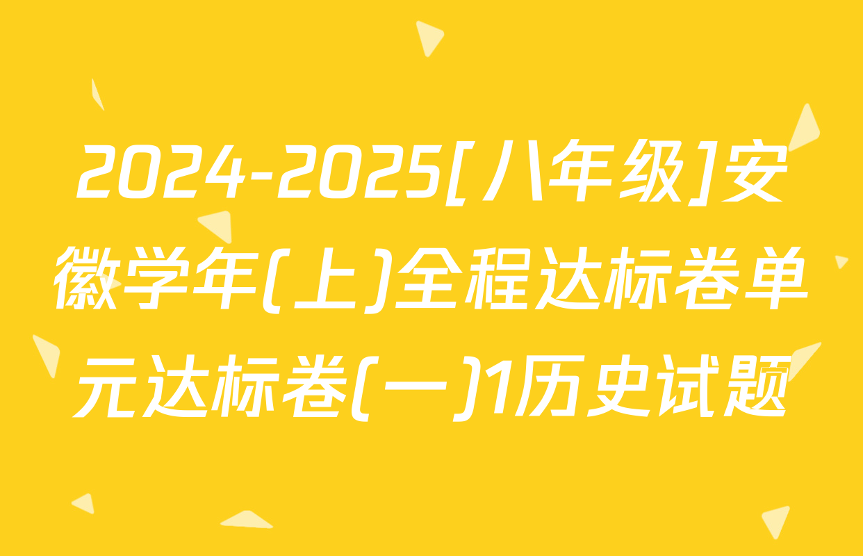 2024-2025[八年级]安徽学年(上)全程达标卷单元达标卷(一)1历史试题