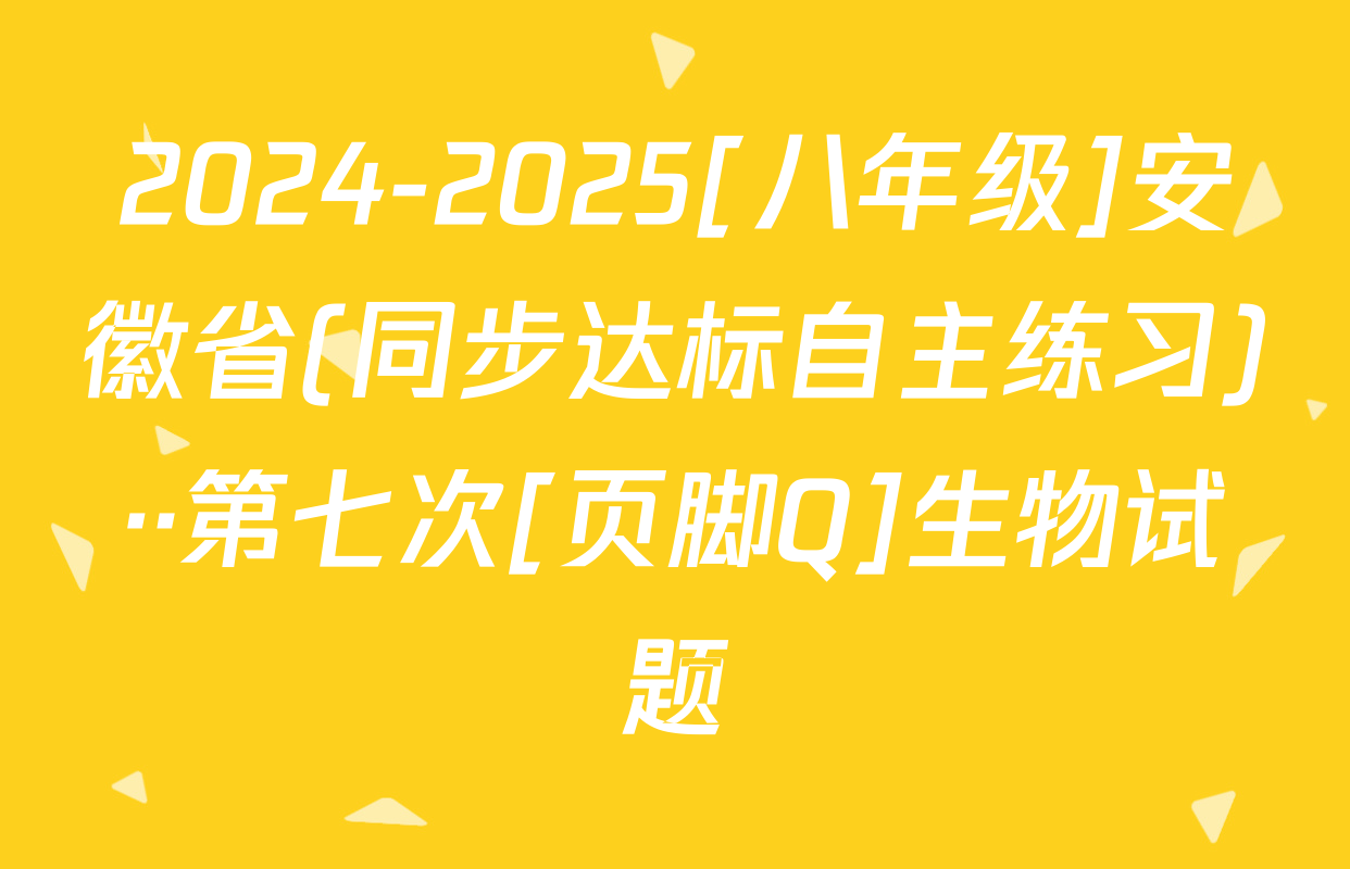 2024-2025[八年级]安徽省(同步达标自主练习)··第七次[页脚Q]生物试题
