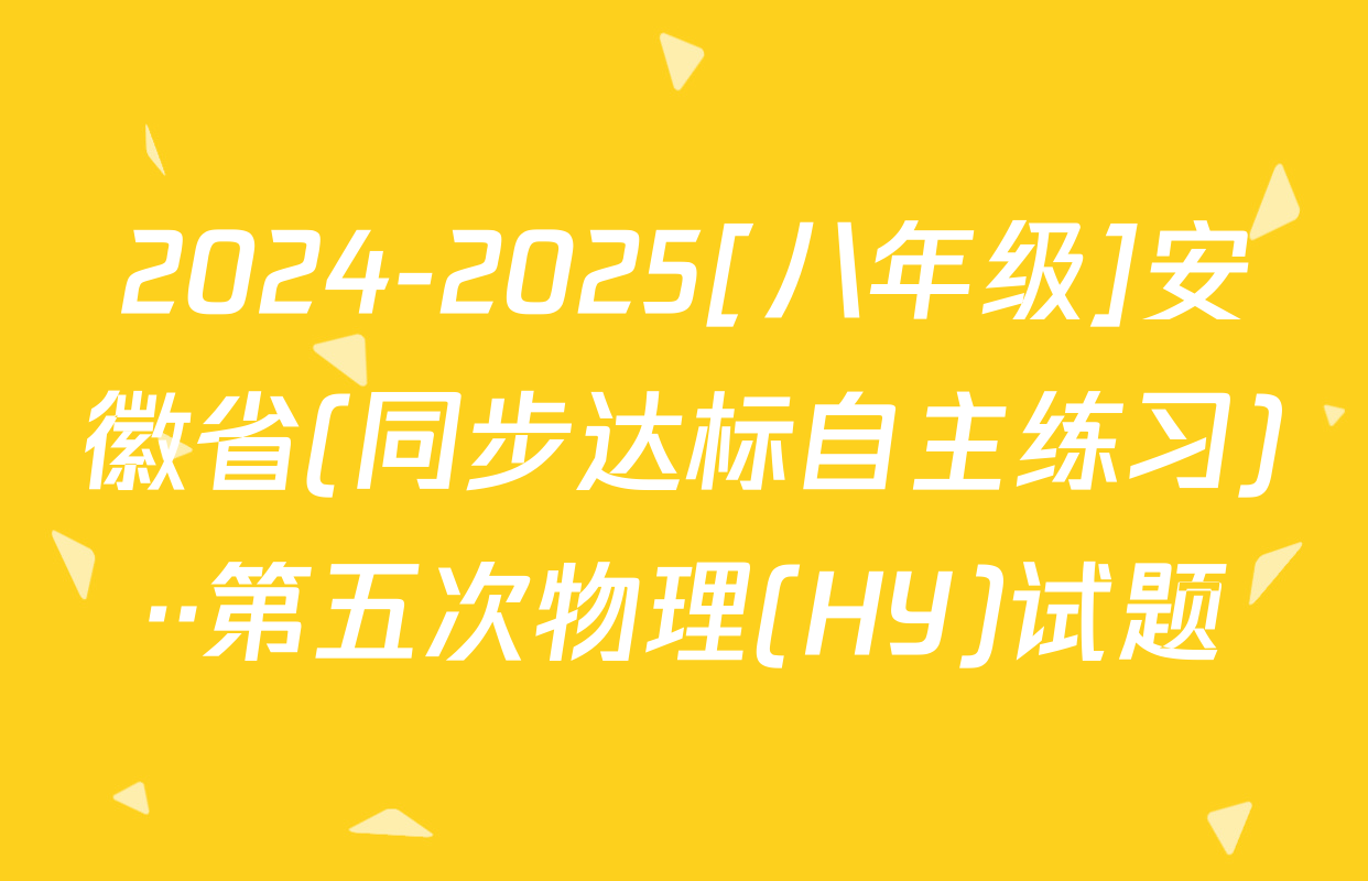 2024-2025[八年级]安徽省(同步达标自主练习)··第五次物理(HY)试题