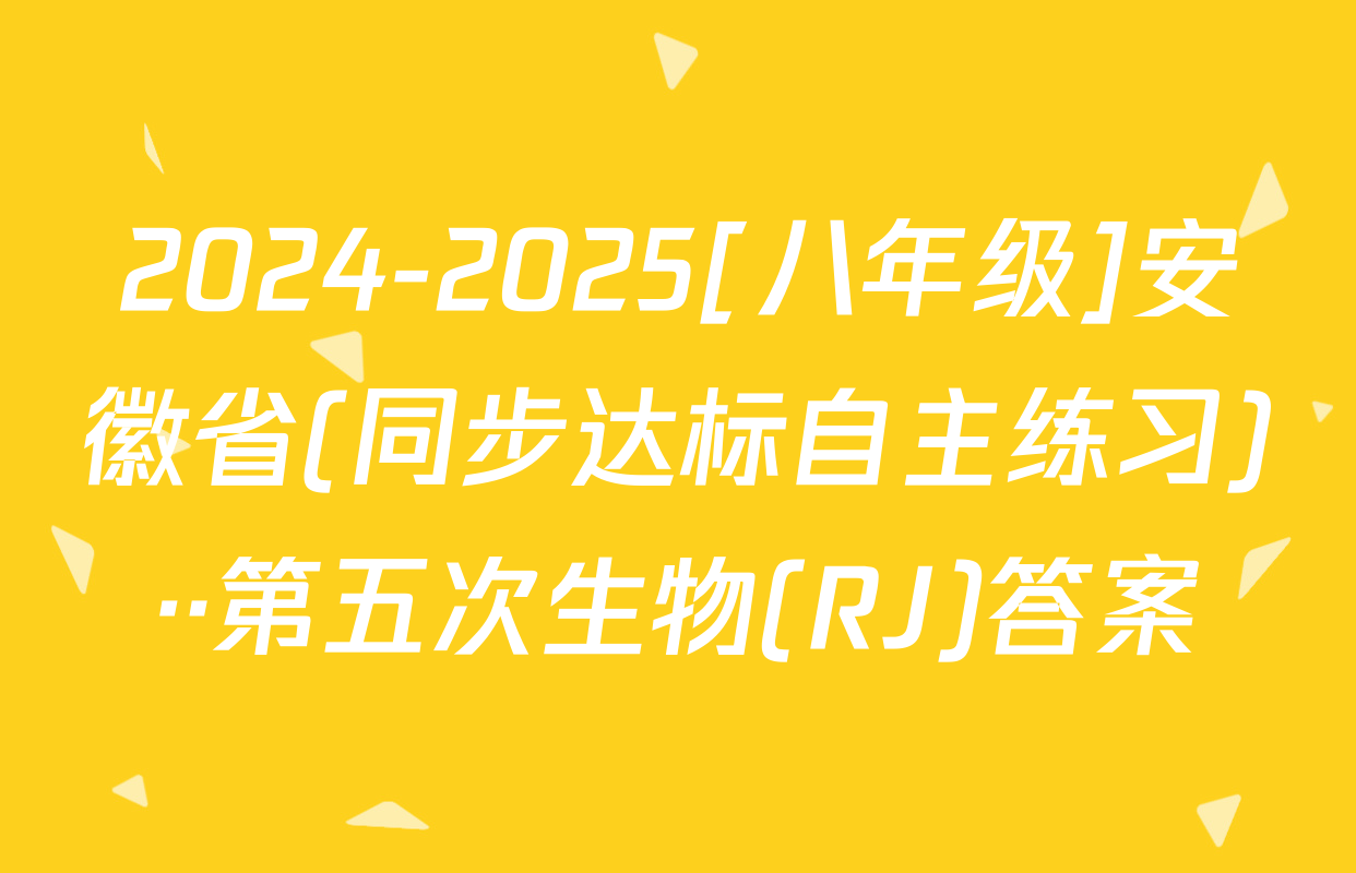 2024-2025[八年级]安徽省(同步达标自主练习)··第五次生物(RJ)答案