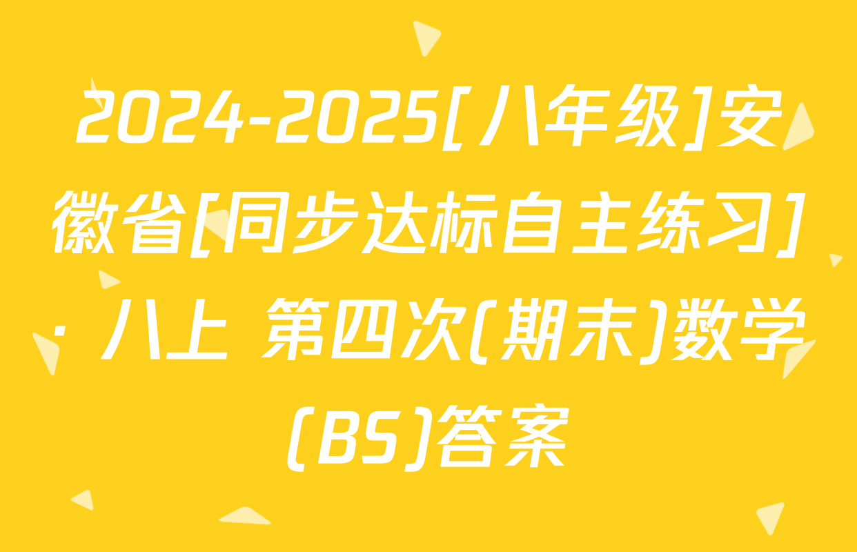 2024-2025[八年级]安徽省[同步达标自主练习]· 八上 第四次(期末)数学(BS)答案