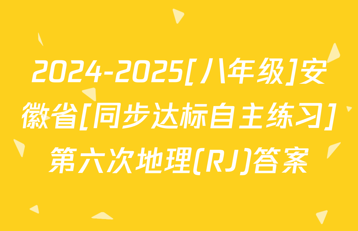 2024-2025[八年级]安徽省[同步达标自主练习]第六次地理(RJ)答案