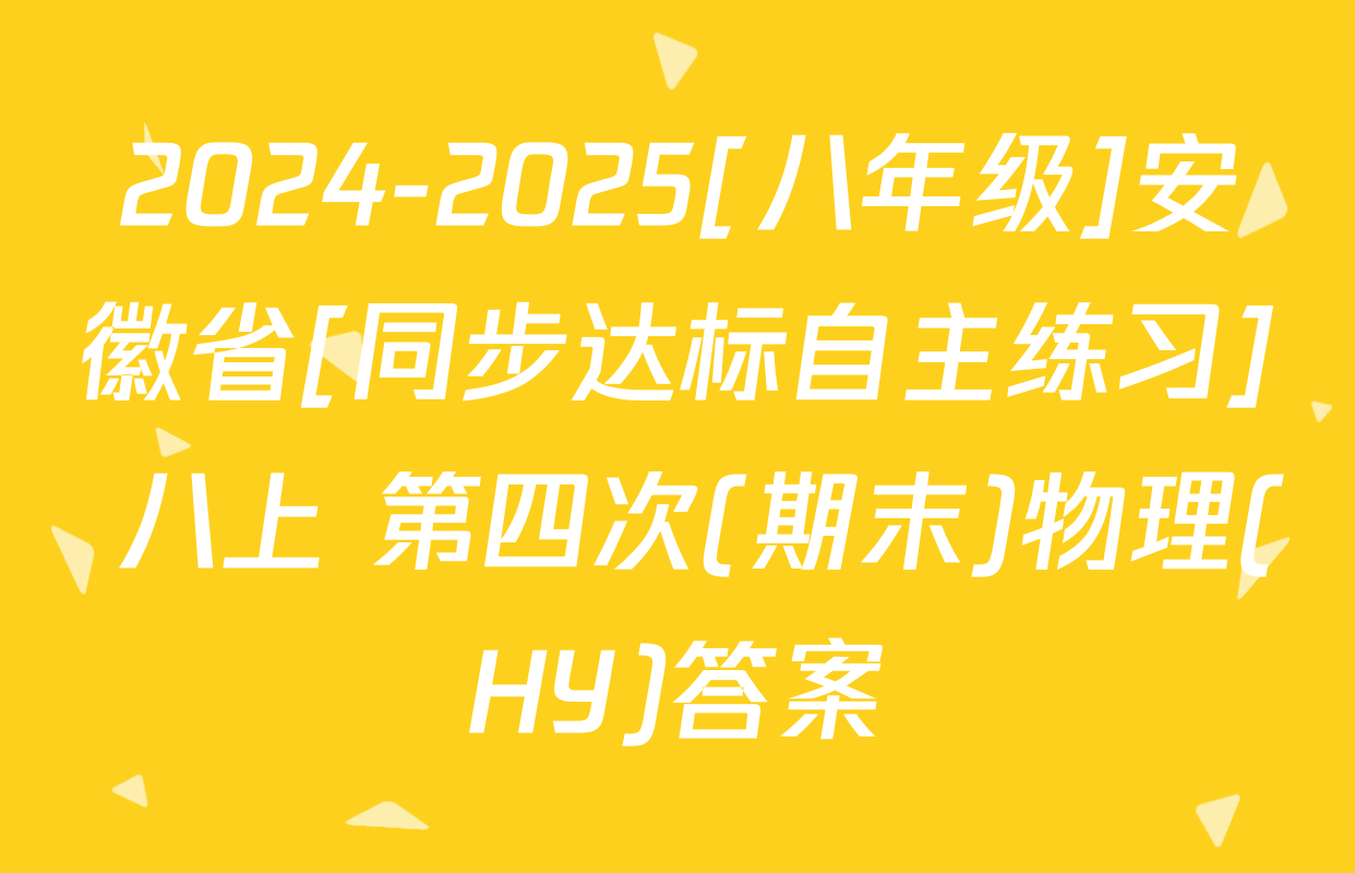 2024-2025[八年级]安徽省[同步达标自主练习] 八上 第四次(期末)物理(HY)答案