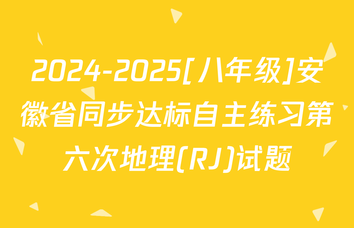 2024-2025[八年级]安徽省同步达标自主练习第六次地理(RJ)试题
