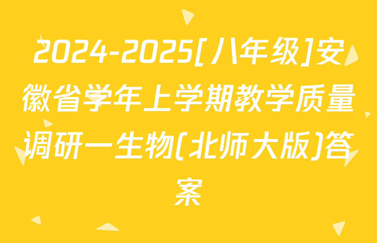 2024-2025[八年级]安徽省学年上学期教学质量调研一生物(北师大版)答案