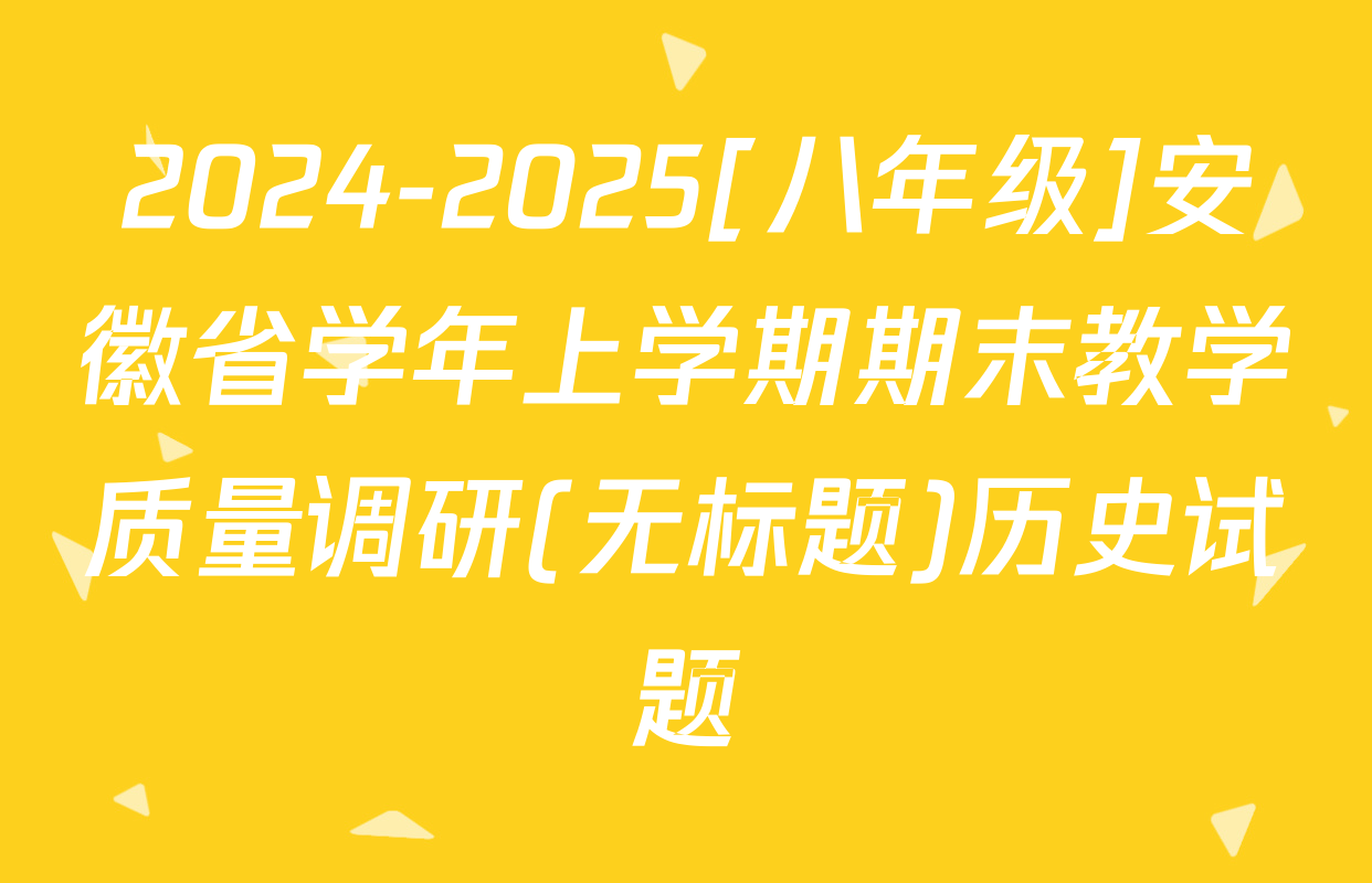 2024-2025[八年级]安徽省学年上学期期末教学质量调研(无标题)历史试题