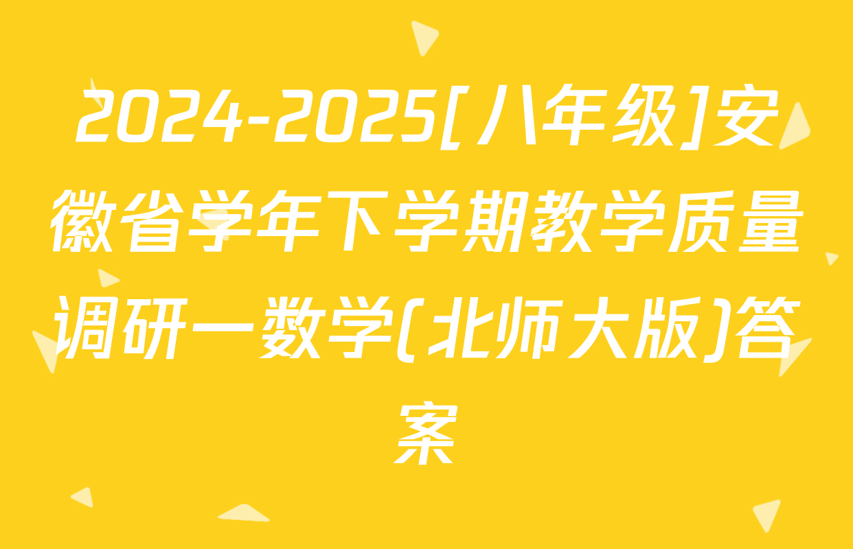 2024-2025[八年级]安徽省学年下学期教学质量调研一数学(北师大版)答案