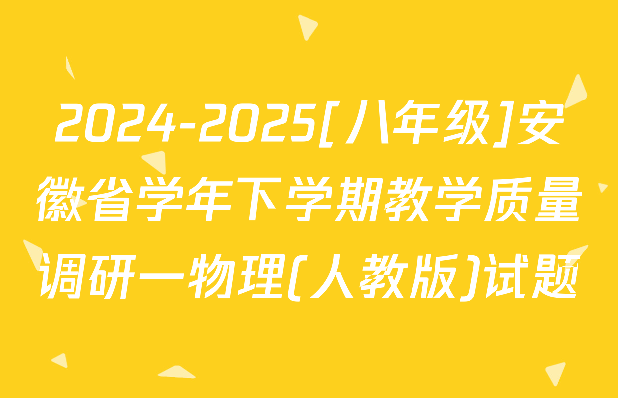 2024-2025[八年级]安徽省学年下学期教学质量调研一物理(人教版)试题