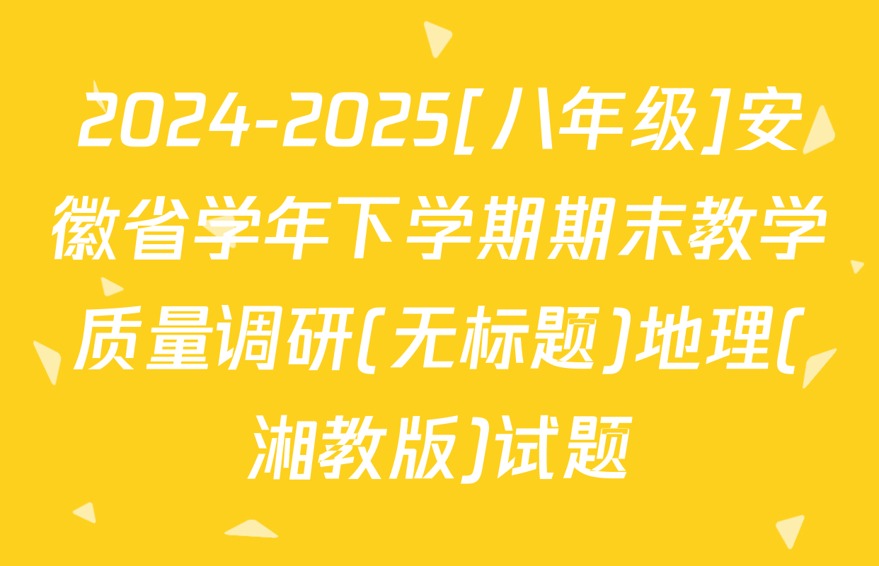 2024-2025[八年级]安徽省学年下学期期末教学质量调研(无标题)地理(湘教版)试题