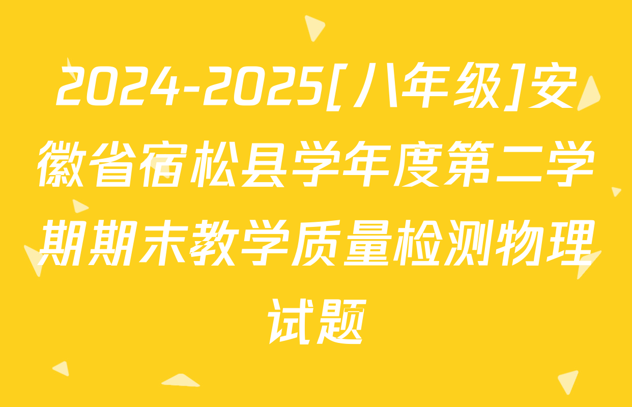 2024-2025[八年级]安徽省宿松县学年度第二学期期末教学质量检测物理试题