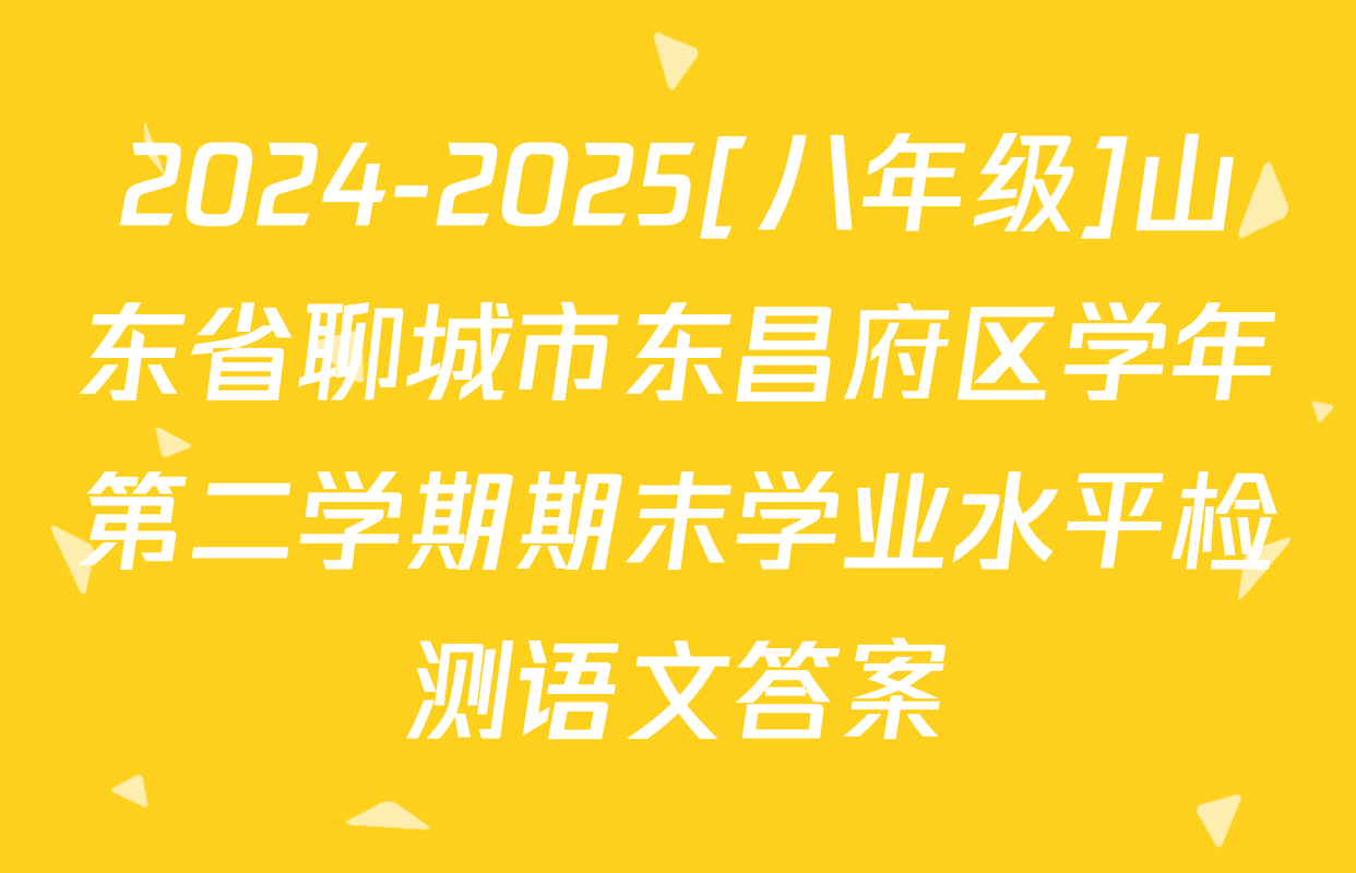 2024-2025[八年级]山东省聊城市东昌府区学年第二学期期末学业水平检测语文答案