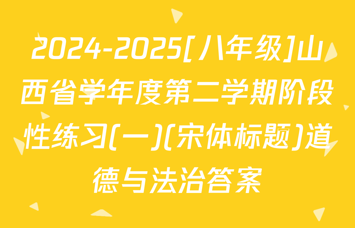 2024-2025[八年级]山西省学年度第二学期阶段性练习(一)(宋体标题)道德与法治答案