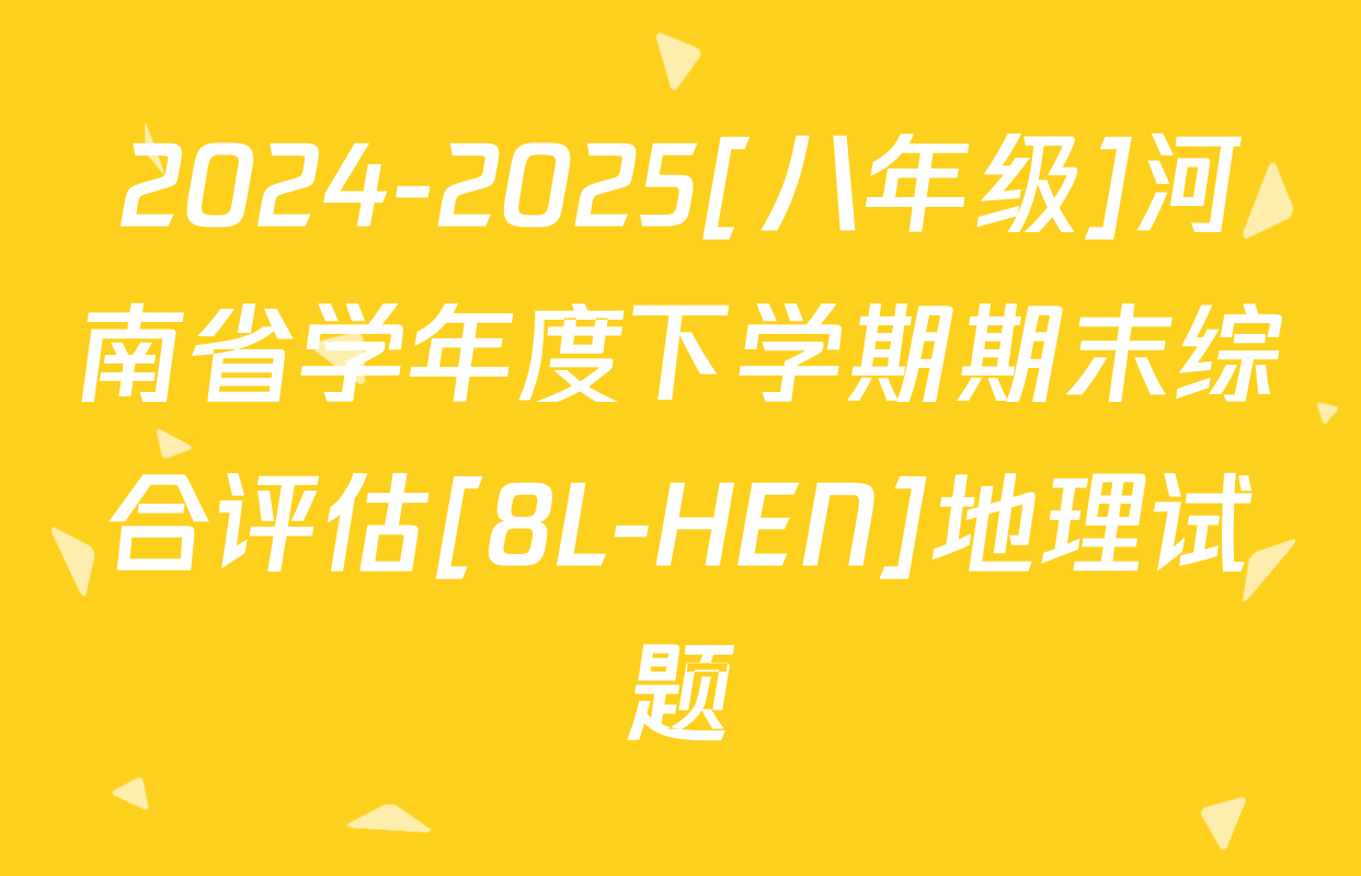 2024-2025[八年级]河南省学年度下学期期末综合评估[8L-HEN]地理试题