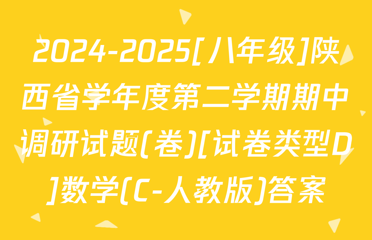 2024-2025[八年级]陕西省学年度第二学期期中调研试题(卷)[试卷类型D]数学(C-人教版)答案