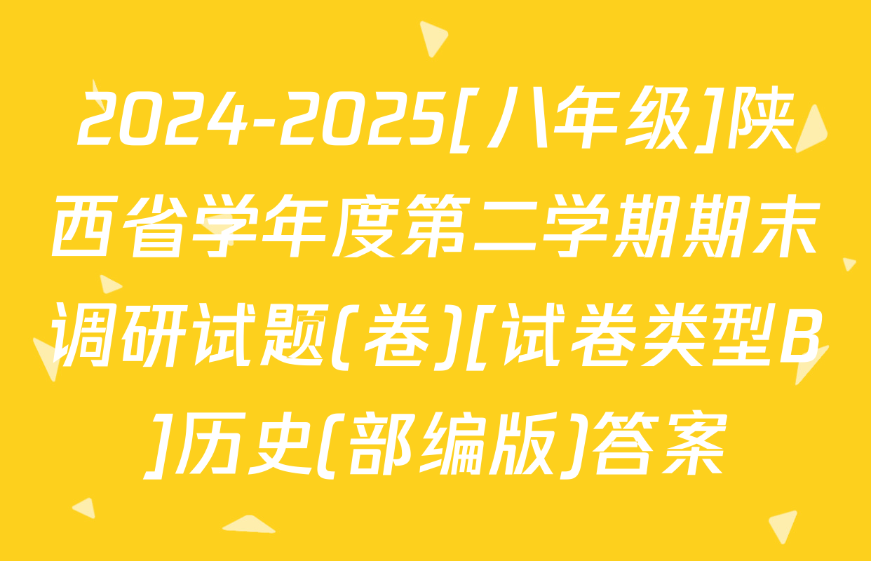 2024-2025[八年级]陕西省学年度第二学期期末调研试题(卷)[试卷类型B]历史(部编版)答案