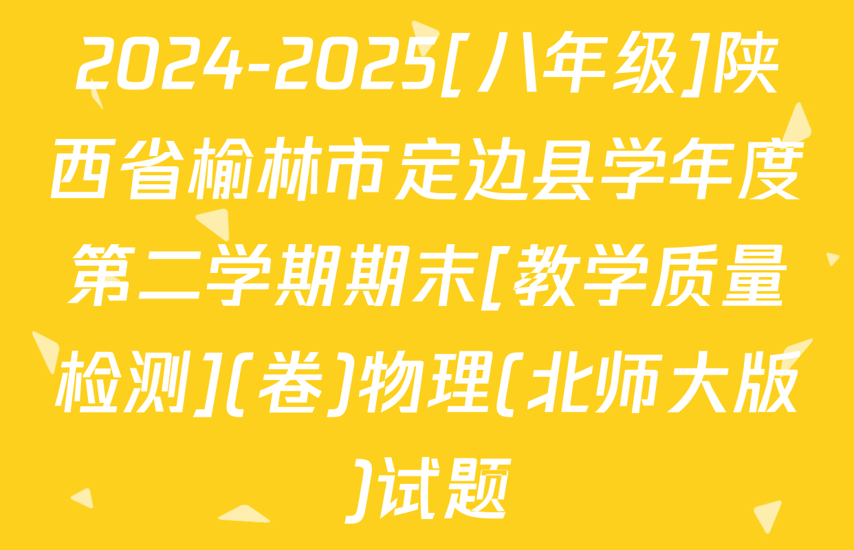 2024-2025[八年级]陕西省榆林市定边县学年度第二学期期末[教学质量检测](卷)物理(北师大版)试题