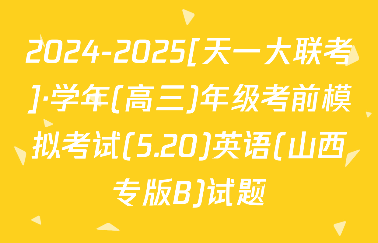 2024-2025[天一大联考]·学年(高三)年级考前模拟考试(5.20)英语(山西专版B)试题