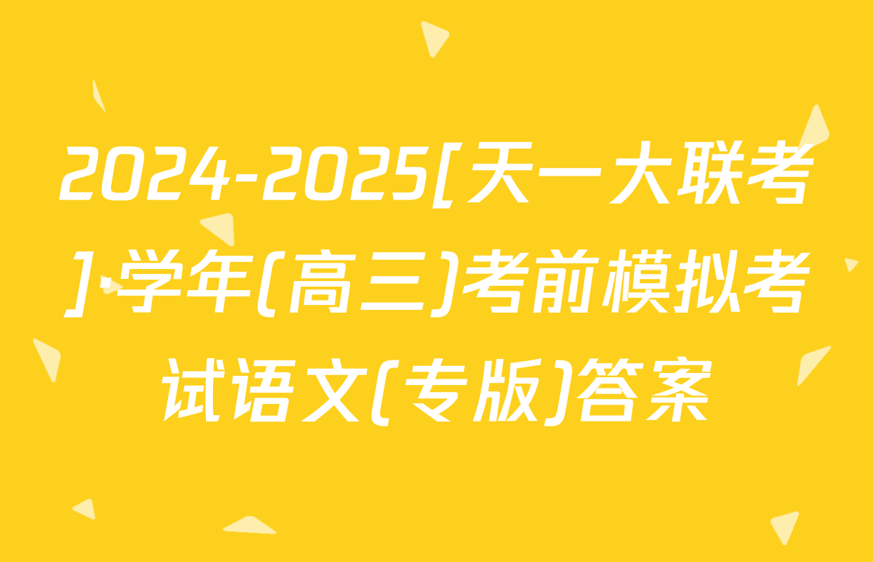 2024-2025[天一大联考]·学年(高三)考前模拟考试语文(专版)答案