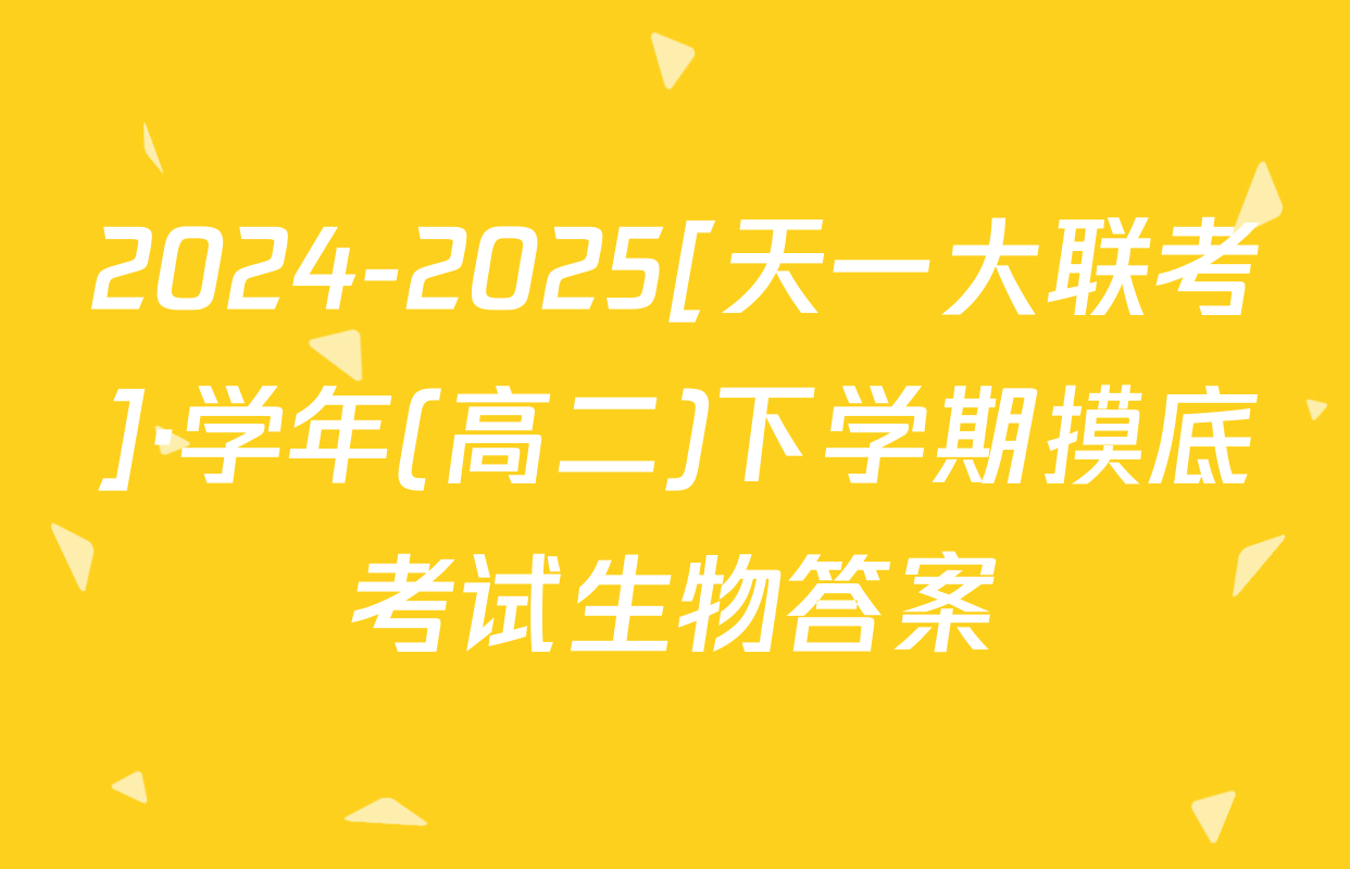 2024-2025[天一大联考]·学年(高二)下学期摸底考试生物答案