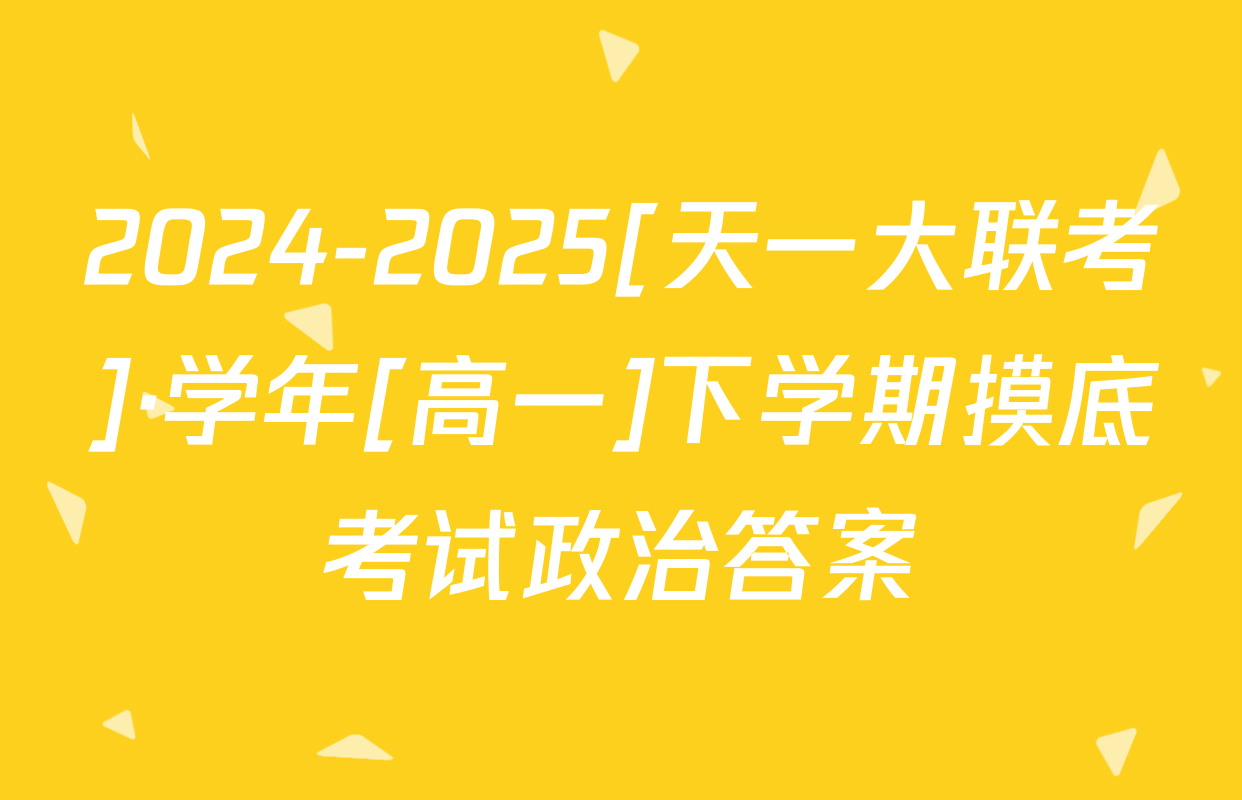 2024-2025[天一大联考]·学年[高一]下学期摸底考试政治答案