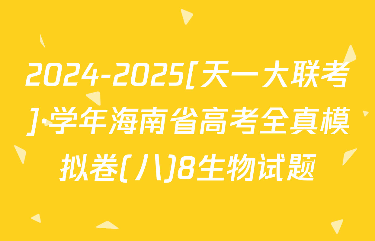 2024-2025[天一大联考]·学年海南省高考全真模拟卷(八)8生物试题