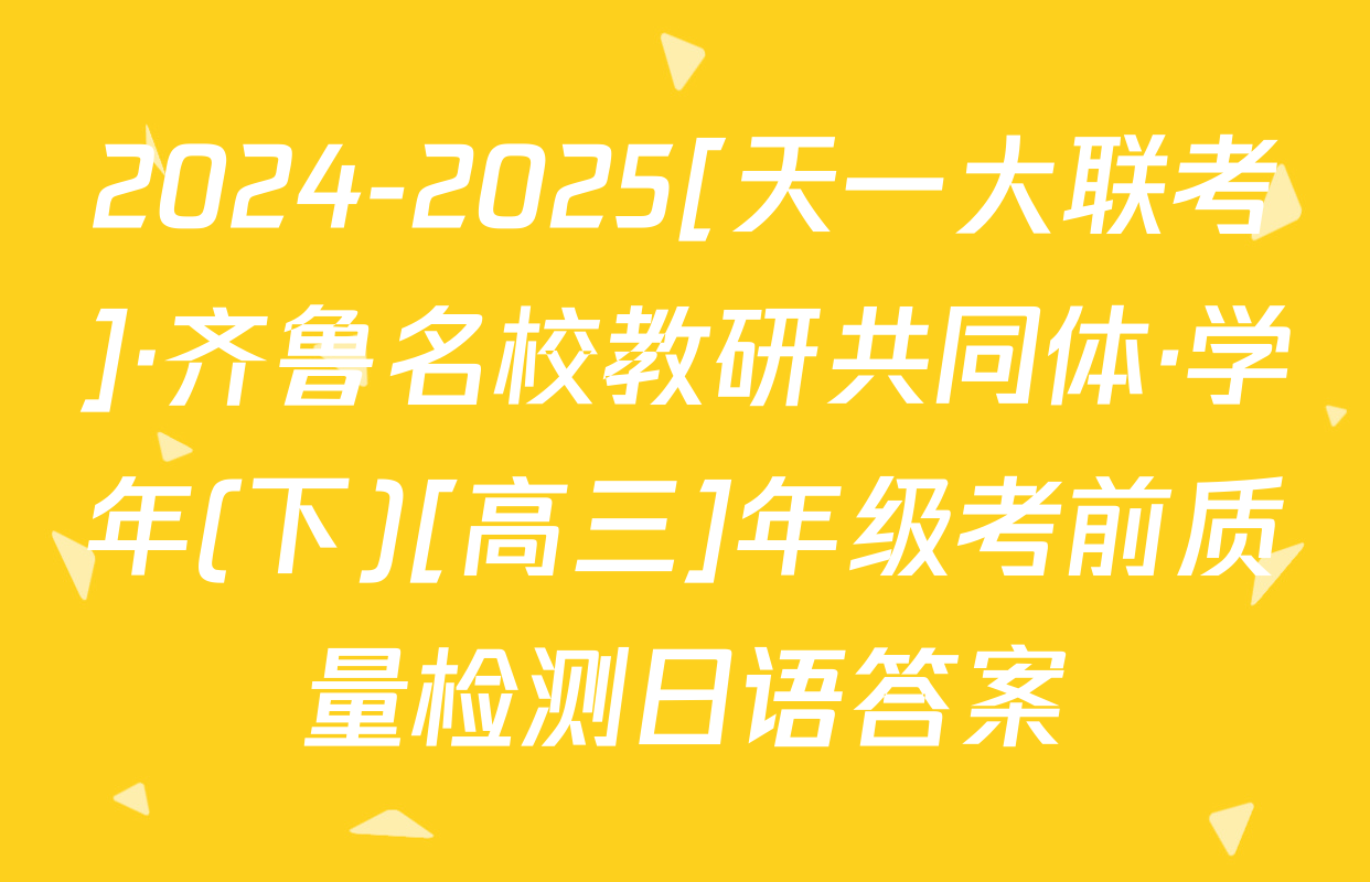 2024-2025[天一大联考]·齐鲁名校教研共同体·学年(下)[高三]年级考前质量检测日语答案
