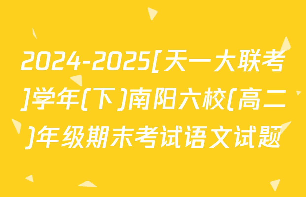 2024-2025[天一大联考]学年(下)南阳六校(高二)年级期末考试语文试题