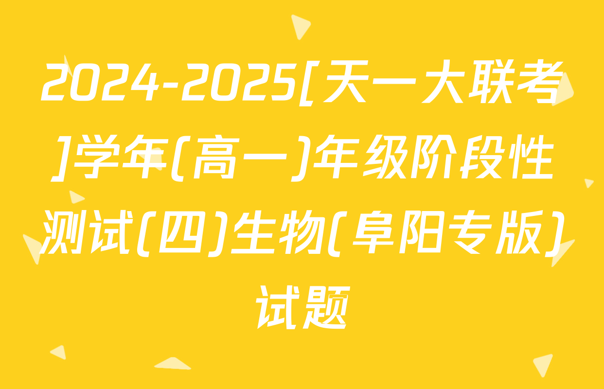 2024-2025[天一大联考]学年(高一)年级阶段性测试(四)生物(阜阳专版)试题