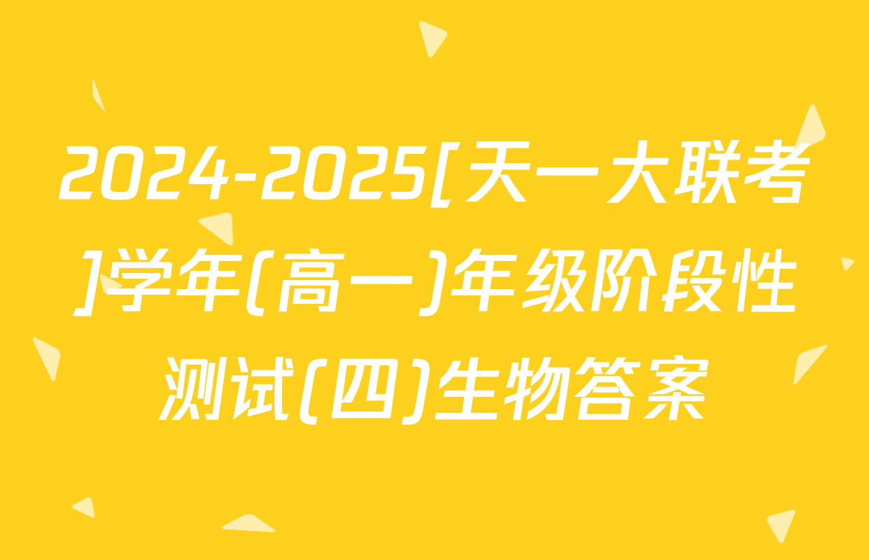 2024-2025[天一大联考]学年(高一)年级阶段性测试(四)生物答案