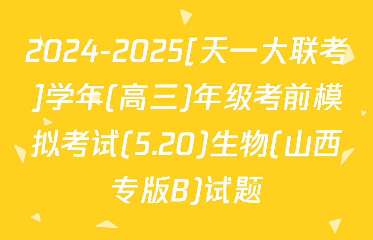 2024-2025[天一大联考]学年(高三)年级考前模拟考试(5.20)生物(山西专版B)试题