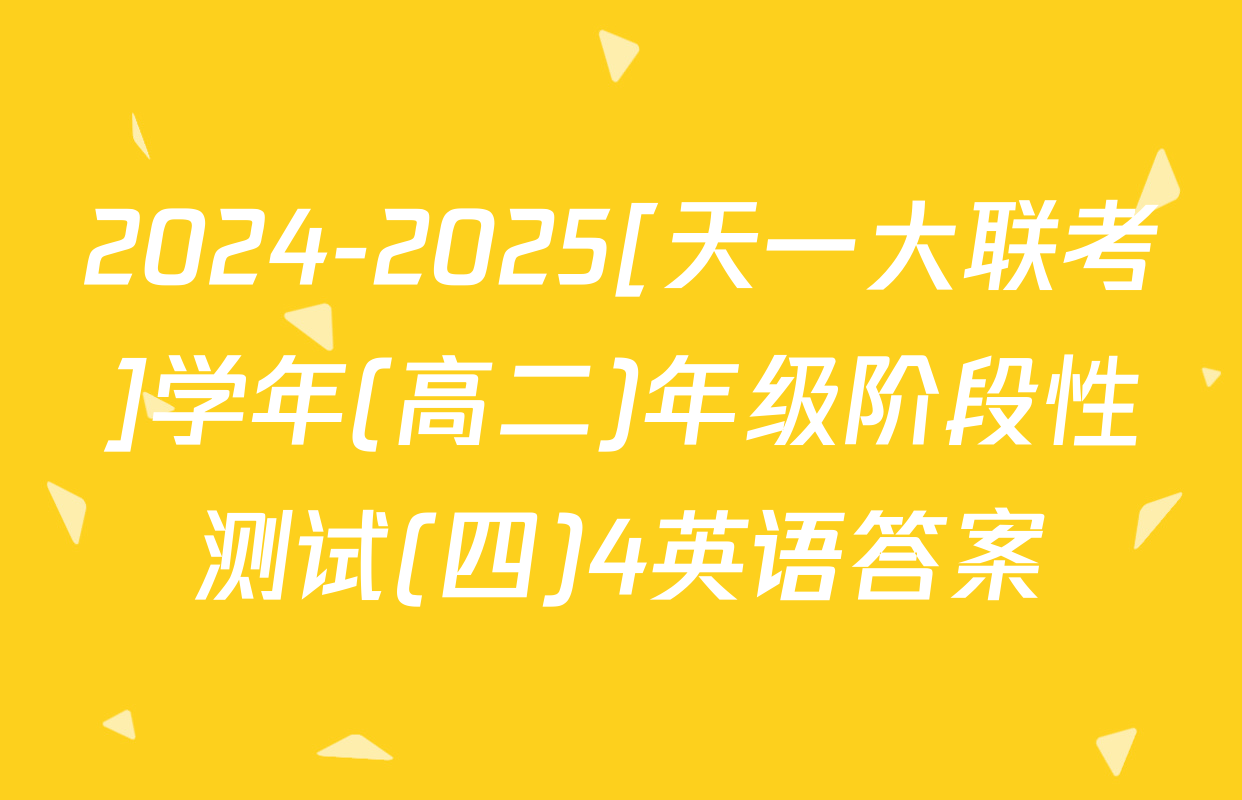 2024-2025[天一大联考]学年(高二)年级阶段性测试(四)4英语答案