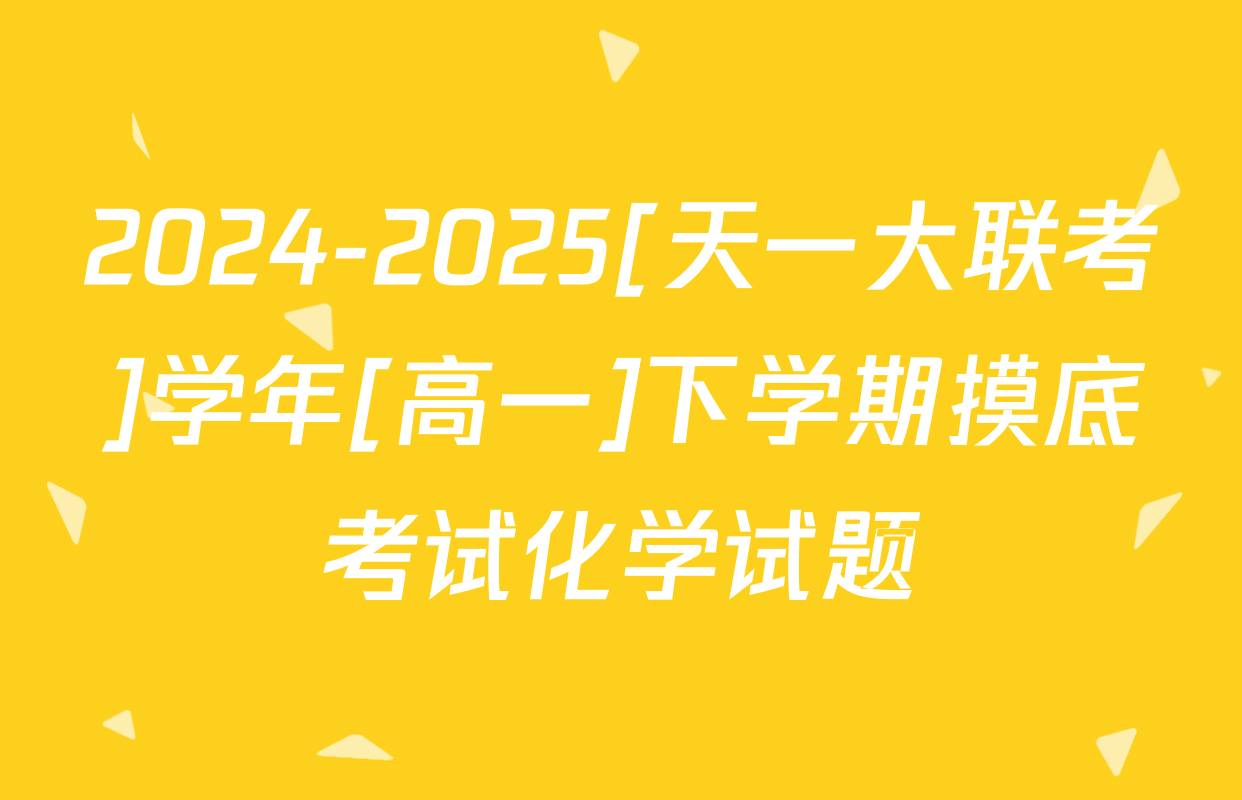 2024-2025[天一大联考]学年[高一]下学期摸底考试化学试题