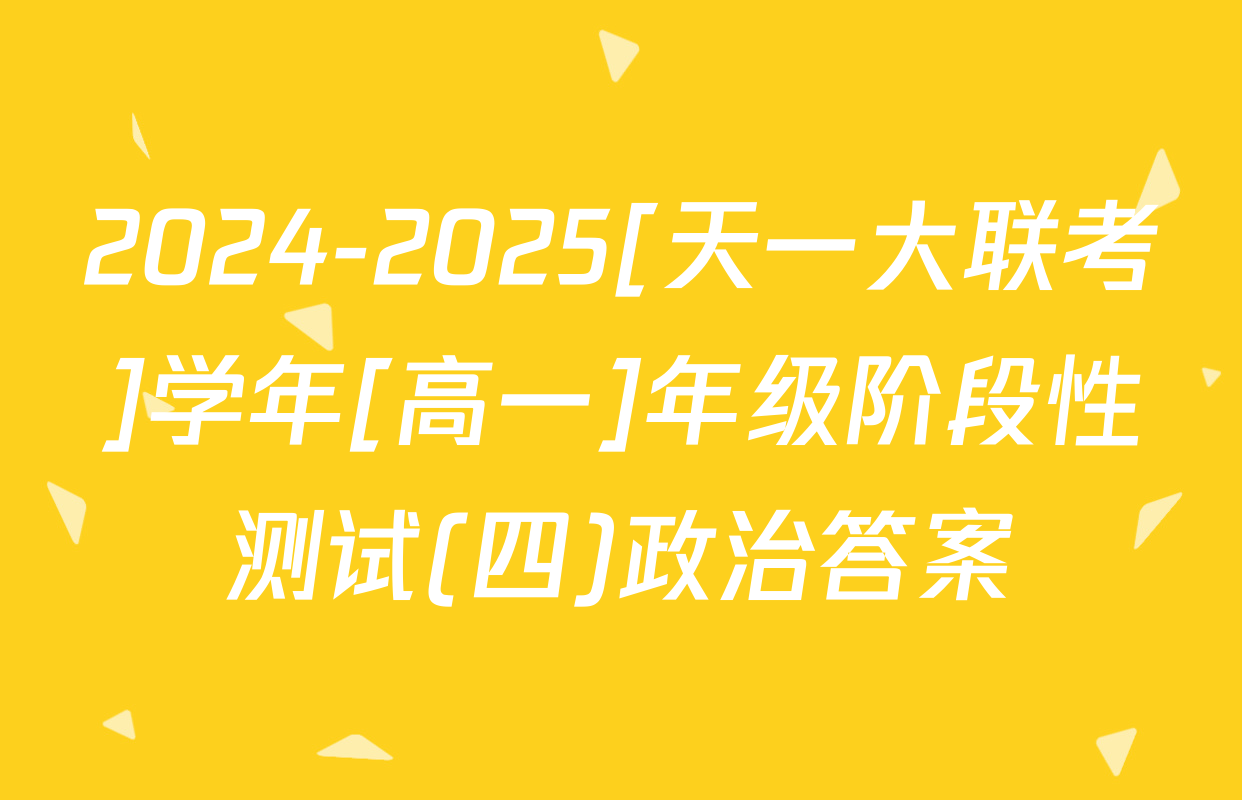 2024-2025[天一大联考]学年[高一]年级阶段性测试(四)政治答案