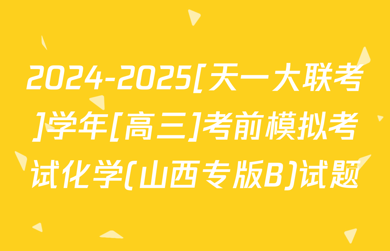 2024-2025[天一大联考]学年[高三]考前模拟考试化学(山西专版B)试题