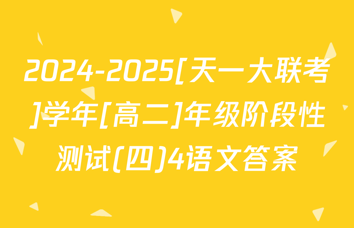 2024-2025[天一大联考]学年[高二]年级阶段性测试(四)4语文答案