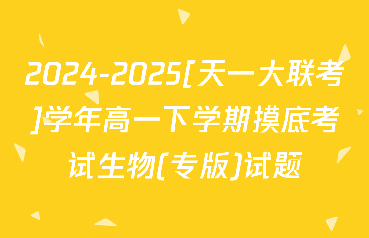 2024-2025[天一大联考]学年高一下学期摸底考试生物(专版)试题