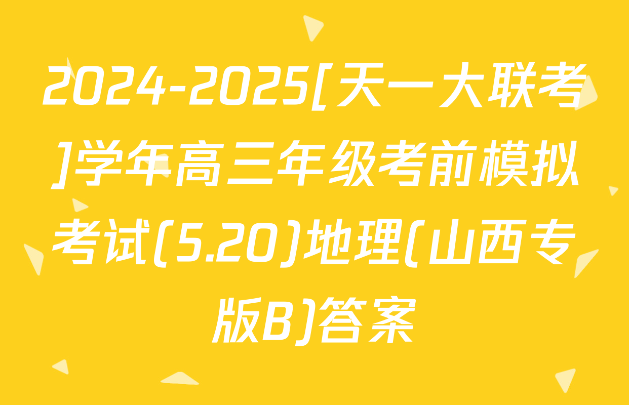 2024-2025[天一大联考]学年高三年级考前模拟考试(5.20)地理(山西专版B)答案